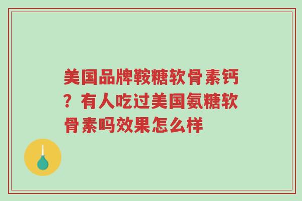 美国品牌鞍糖软骨素钙?有人吃过美国氨糖软骨素吗效果怎么样-第1张图片-超越 美国品牌鞍糖软骨素钙?有人吃过美国氨糖软骨素吗效果怎么样-第1张图片-超越