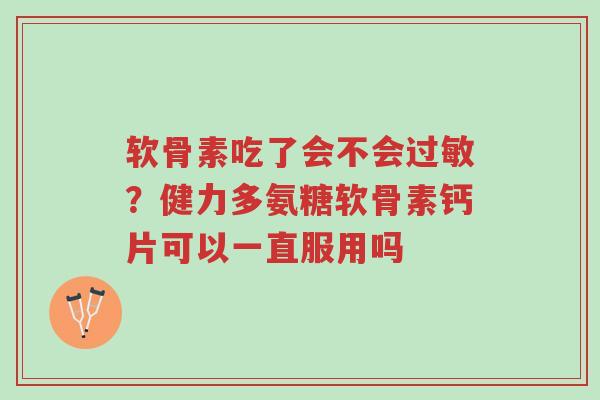 软骨素吃了会不会过敏?健力多氨糖软骨素钙片可以一直服用吗-第1张图片-超越 软骨素吃了会不会过敏?健力多氨糖软骨素钙片可以一直服用吗-第1张图片-超越