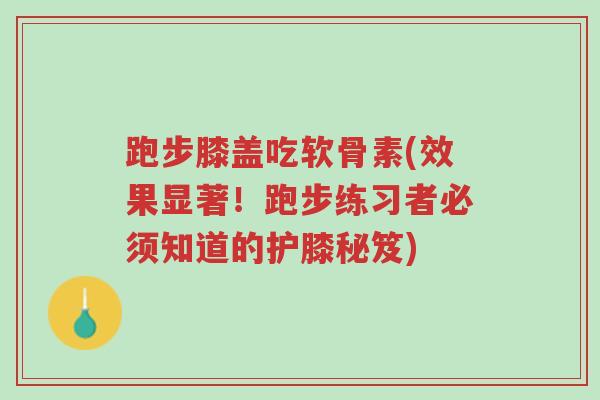 跑步膝盖吃软骨素(效果显著!跑步练习者必须知道的护膝秘笈)-第1张图片-超越 跑步膝盖吃软骨素(效果显著!跑步练习者必须知道的护膝秘笈)-第1张图片-超越