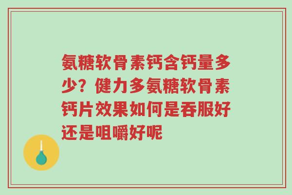 氨糖软骨素钙含钙量多少？健力多氨糖软骨素钙片效果如何是吞服好还是咀嚼好呢-第1张图片-超越