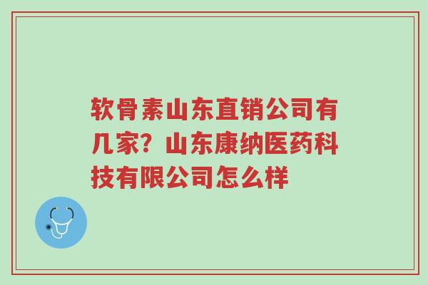 软骨素山东直销公司有几家?山东康纳医药科技有限公司怎么样-第1张图片-超越 软骨素山东直销公司有几家?山东康纳医药科技有限公司怎么样-第1张图片-超越