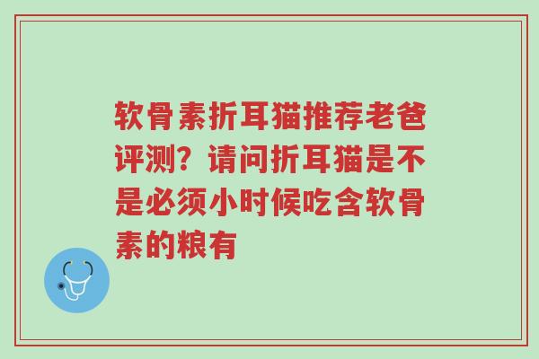 软骨素折耳猫推荐老爸评测?请问折耳猫是不是必须小时候吃含软骨素的粮有-第1张图片-超越 软骨素折耳猫推荐老爸评测?请问折耳猫是不是必须小时候吃含软骨素的粮有-第1张图片-超越