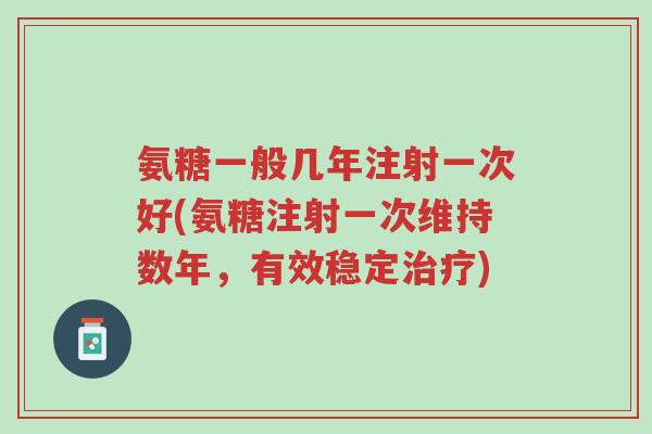 氨糖一般几年注射一次好(氨糖注射一次维持数年,有效稳定治疗)-第1张图片-超越 氨糖一般几年注射一次好(氨糖注射一次维持数年,有效稳定治疗)-第1张图片-超越