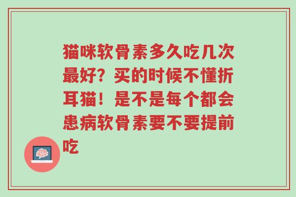 猫咪软骨素多久吃几次最好?买的时候不懂折耳猫!是不是每个都会患病软骨素要不要提前吃-第1张图片-超越 猫咪软骨素多久吃几次最好?买的时候不懂折耳猫!是不是每个都会患病软骨素要不要提前吃-第1张图片-超越