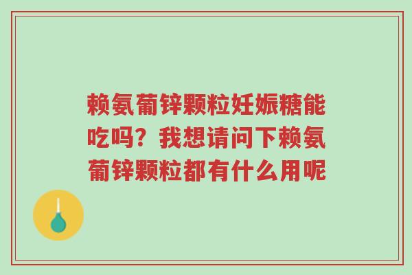 赖氨葡锌颗粒妊娠糖能吃吗？我想请问下赖氨葡锌颗粒都有什么用呢-第1张图片-超越