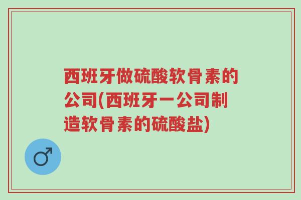 西班牙做硫酸软骨素的公司(西班牙一公司制造软骨素的硫酸盐)-第1张图片-超越 西班牙做硫酸软骨素的公司(西班牙一公司制造软骨素的硫酸盐)-第1张图片-超越
