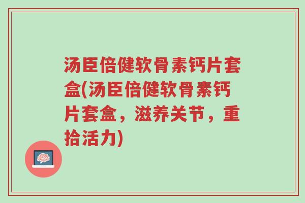 汤臣倍健软骨素钙片套盒(汤臣倍健软骨素钙片套盒，滋养关节，重拾活力)-第1张图片-超越