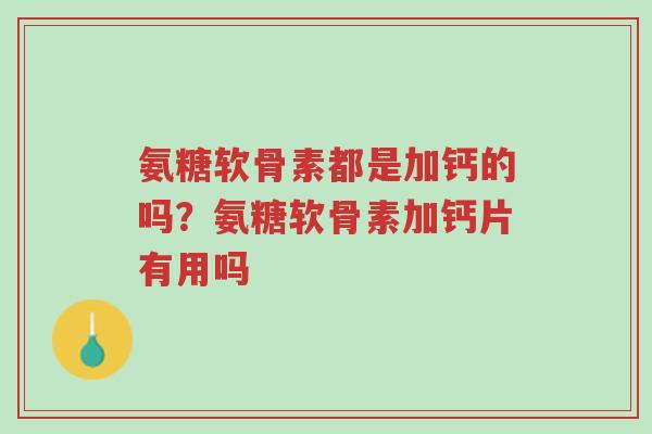 氨糖软骨素都是加钙的吗?氨糖软骨素加钙片有用吗-第1张图片-超越 氨糖软骨素都是加钙的吗?氨糖软骨素加钙片有用吗-第1张图片-超越