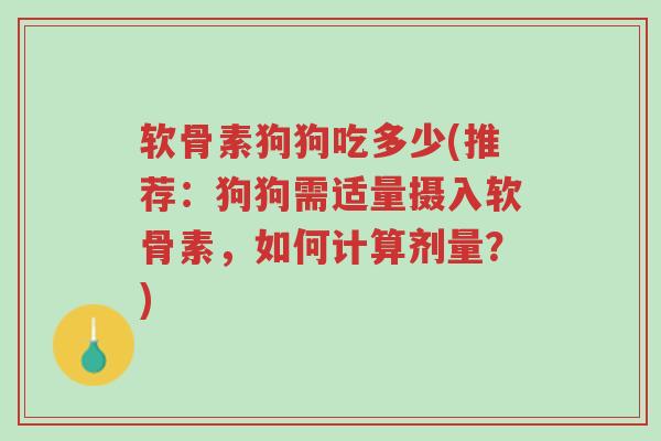 软骨素狗狗吃多少(推荐:狗狗需适量摄入软骨素,如何计算剂量?)-第1张图片-超越 软骨素狗狗吃多少(推荐:狗狗需适量摄入软骨素,如何计算剂量?)-第1张图片-超越