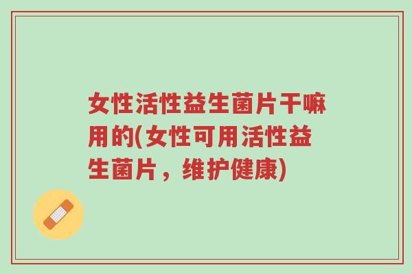 女性活性益生菌片干嘛用的(女性可用活性益生菌片,维护健康)-第1张图片-超越 女性活性益生菌片干嘛用的(女性可用活性益生菌片,维护健康)-第1张图片-超越