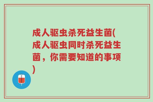 成人驱虫杀死益生菌(成人驱虫同时杀死益生菌,你需要知道的事项)-第1张图片-超越 成人驱虫杀死益生菌(成人驱虫同时杀死益生菌,你需要知道的事项)-第1张图片-超越