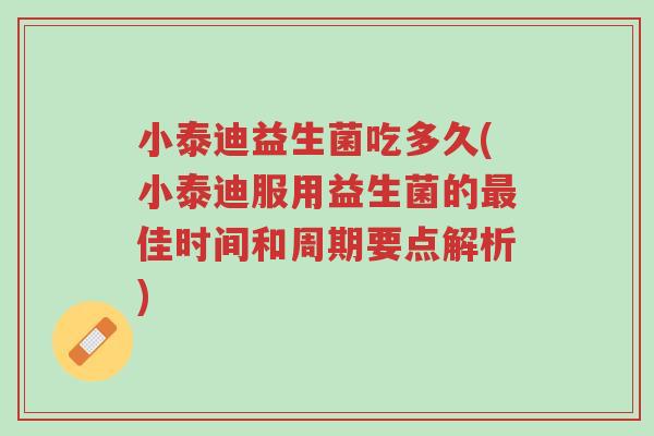 小泰迪益生菌吃多久(小泰迪服用益生菌的最佳时间和周期要点解析)-第1张图片-超越 小泰迪益生菌吃多久(小泰迪服用益生菌的最佳时间和周期要点解析)-第1张图片-超越