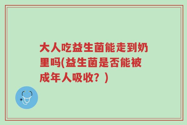 大人吃益生菌能走到奶里吗(益生菌是否能被成年人吸收?)-第1张图片-超越 大人吃益生菌能走到奶里吗(益生菌是否能被成年人吸收?)-第1张图片-超越