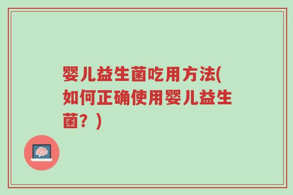 婴儿益生菌吃用方法(如何正确使用婴儿益生菌?)-第1张图片-超越 婴儿益生菌吃用方法(如何正确使用婴儿益生菌?)-第1张图片-超越