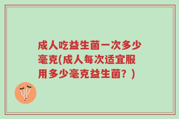 成人吃益生菌一次多少毫克(成人每次适宜服用多少毫克益生菌?)-第1张图片-超越 成人吃益生菌一次多少毫克(成人每次适宜服用多少毫克益生菌?)-第1张图片-超越