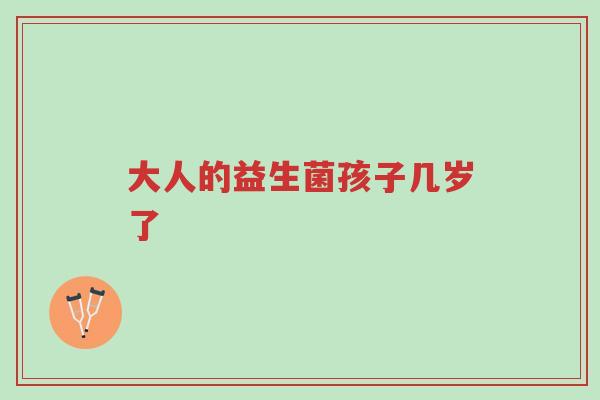 大人的益生菌孩子几岁了-第1张图片-超越 大人的益生菌孩子几岁了-第1张图片-超越
