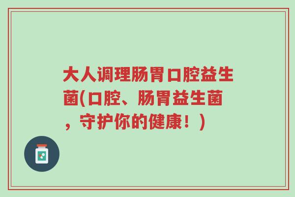 大人调理肠胃口腔益生菌(口腔、肠胃益生菌,守护你的健康!)-第1张图片-超越 大人调理肠胃口腔益生菌(口腔、肠胃益生菌,守护你的健康!)-第1张图片-超越
