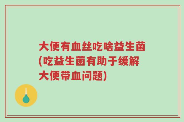 大便有血丝吃啥益生菌(吃益生菌有助于缓解大便带血问题)-第1张图片-超越 大便有血丝吃啥益生菌(吃益生菌有助于缓解大便带血问题)-第1张图片-超越