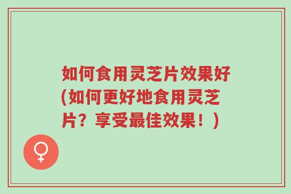 如何食用灵芝片效果好(如何更好地食用灵芝片?享受最佳效果!)-第1张图片-超越 如何食用灵芝片效果好(如何更好地食用灵芝片?享受最佳效果!)-第1张图片-超越