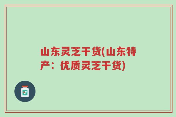山东灵芝干货(山东特产:优质灵芝干货)-第1张图片-超越 山东灵芝干货(山东特产:优质灵芝干货)-第1张图片-超越