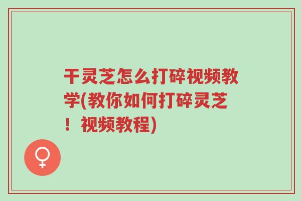 干灵芝怎么打碎视频教学(教你如何打碎灵芝!视频教程)-第1张图片-超越 干灵芝怎么打碎视频教学(教你如何打碎灵芝!视频教程)-第1张图片-超越