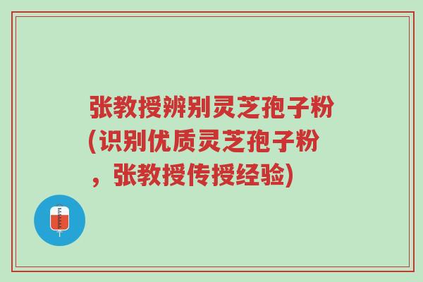 张教授辨别灵芝孢子粉(识别优质灵芝孢子粉,张教授传授经验)-第1张图片-超越 张教授辨别灵芝孢子粉(识别优质灵芝孢子粉,张教授传授经验)-第1张图片-超越