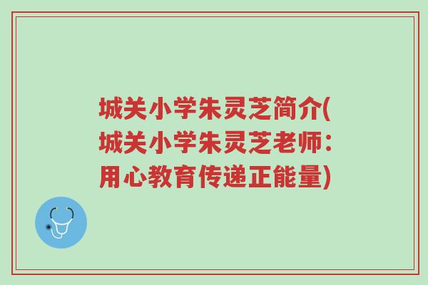 城关小学朱灵芝简介(城关小学朱灵芝老师:用心教育传递正能量)-第1张图片-超越 城关小学朱灵芝简介(城关小学朱灵芝老师:用心教育传递正能量)-第1张图片-超越