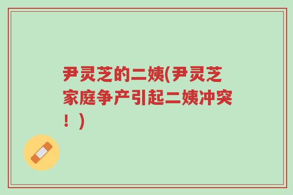 尹灵芝的二姨(尹灵芝家庭争产引起二姨冲突！)-第1张图片-超越