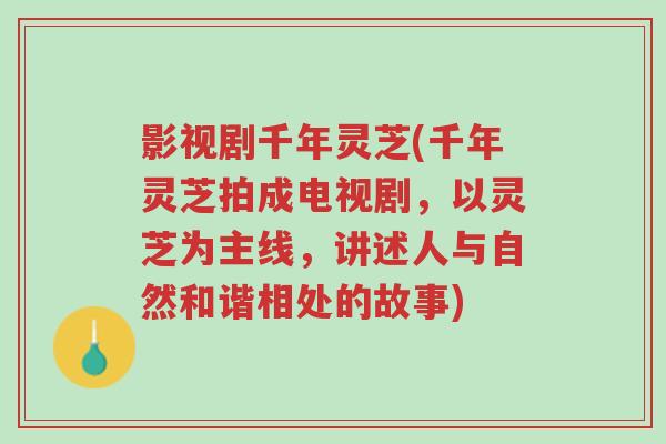 影视剧千年灵芝(千年灵芝拍成电视剧,以灵芝为主线,讲述人与自然和谐相处的故事)-第1张图片-超越 影视剧千年灵芝(千年灵芝拍成电视剧,以灵芝为主线,讲述人与自然和谐相处的故事)-第1张图片-超越