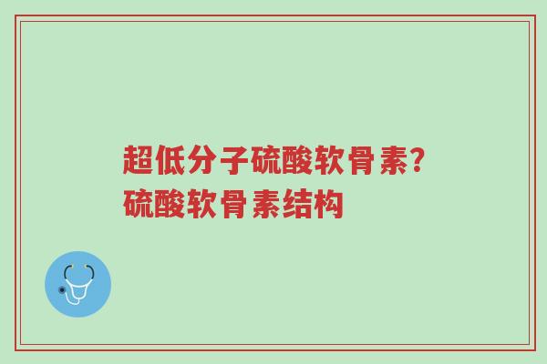 超低分子硫酸软骨素?硫酸软骨素结构-第1张图片-超越 超低分子硫酸软骨素?硫酸软骨素结构-第1张图片-超越