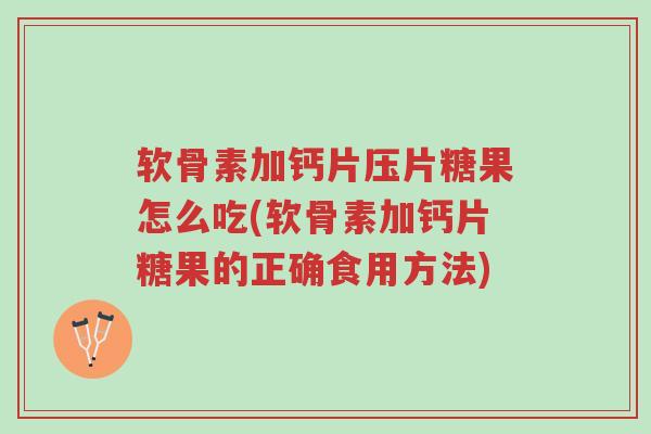 软骨素加钙片压片糖果怎么吃(软骨素加钙片糖果的正确食用方法)-第1张图片-超越 软骨素加钙片压片糖果怎么吃(软骨素加钙片糖果的正确食用方法)-第1张图片-超越