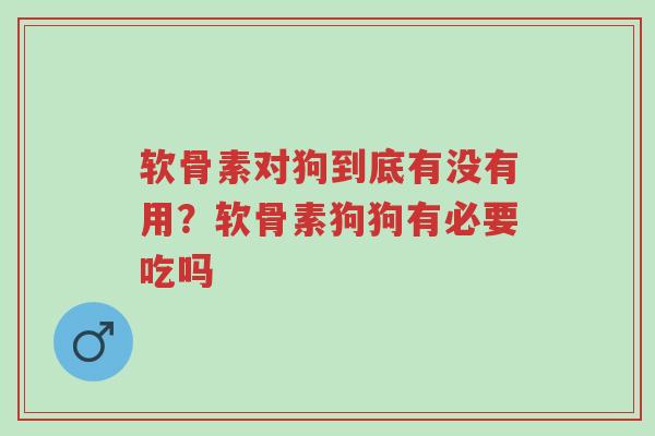 软骨素对狗到底有没有用?软骨素狗狗有必要吃吗-第1张图片-超越 软骨素对狗到底有没有用?软骨素狗狗有必要吃吗-第1张图片-超越