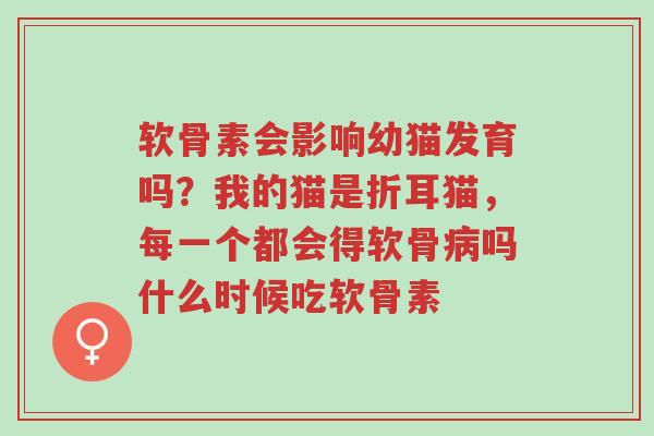 软骨素会影响幼猫发育吗?我的猫是折耳猫,每一个都会得软骨病吗什么时候吃软骨素-第1张图片-超越 软骨素会影响幼猫发育吗?我的猫是折耳猫,每一个都会得软骨病吗什么时候吃软骨素-第1张图片-超越