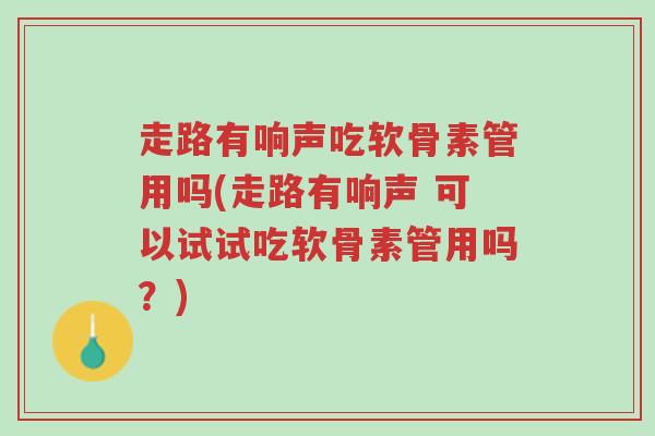 走路有响声吃软骨素管用吗(走路有响声 可以试试吃软骨素管用吗?)-第1张图片-超越 走路有响声吃软骨素管用吗(走路有响声 可以试试吃软骨素管用吗?)-第1张图片-超越