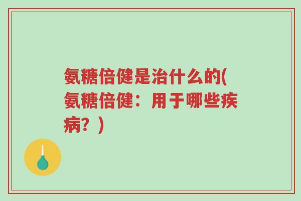 氨糖倍健是治什么的(氨糖倍健:用于哪些疾病?)-第1张图片-超越 氨糖倍健是治什么的(氨糖倍健:用于哪些疾病?)-第1张图片-超越