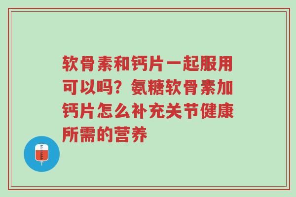 软骨素和钙片一起服用可以吗?氨糖软骨素加钙片怎么补充关节健康所需的营养-第1张图片-超越 软骨素和钙片一起服用可以吗?氨糖软骨素加钙片怎么补充关节健康所需的营养-第1张图片-超越