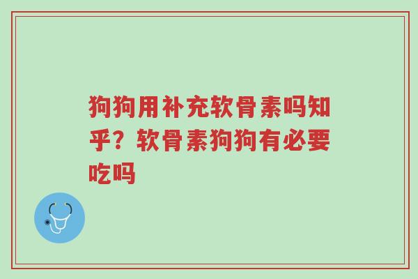 狗狗用补充软骨素吗知乎?软骨素狗狗有必要吃吗-第1张图片-超越 狗狗用补充软骨素吗知乎?软骨素狗狗有必要吃吗-第1张图片-超越