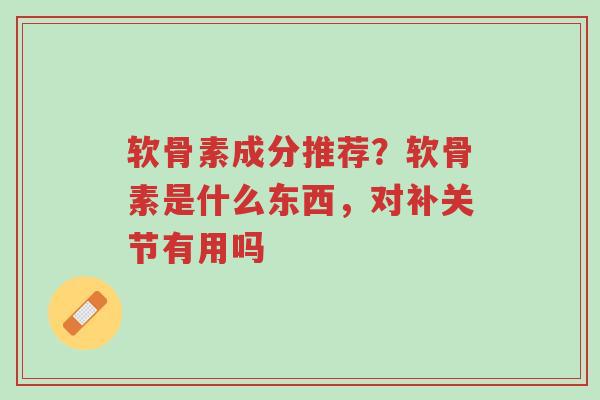 软骨素成分推荐?软骨素是什么东西,对补关节有用吗-第1张图片-超越 软骨素成分推荐?软骨素是什么东西,对补关节有用吗-第1张图片-超越
