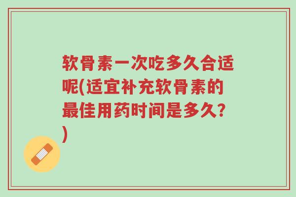 软骨素一次吃多久合适呢(适宜补充软骨素的最佳用药时间是多久?)-第1张图片-超越 软骨素一次吃多久合适呢(适宜补充软骨素的最佳用药时间是多久?)-第1张图片-超越