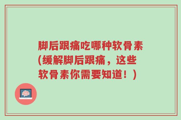 脚后跟痛吃哪种软骨素(缓解脚后跟痛,这些软骨素你需要知道!)-第1张图片-超越 脚后跟痛吃哪种软骨素(缓解脚后跟痛,这些软骨素你需要知道!)-第1张图片-超越