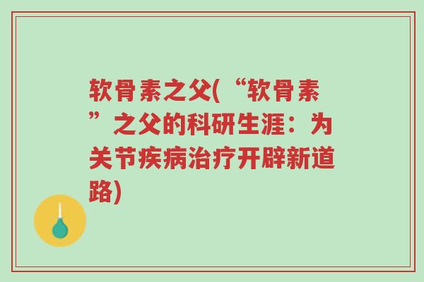 软骨素之父(“软骨素”之父的科研生涯:为关节疾病治疗开辟新道路)-第1张图片-超越 软骨素之父(“软骨素”之父的科研生涯:为关节疾病治疗开辟新道路)-第1张图片-超越