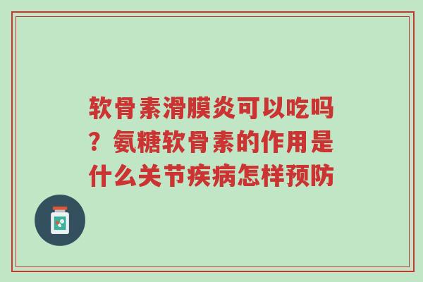 软骨素滑膜炎可以吃吗？氨糖软骨素的作用是什么关节疾病怎样预防-第1张图片-超越