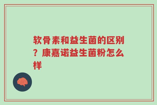 软骨素和益生菌的区别?康嘉诺益生菌粉怎么样-第1张图片-超越 软骨素和益生菌的区别?康嘉诺益生菌粉怎么样-第1张图片-超越