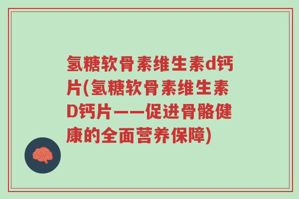 氢糖软骨素维生素d钙片(氢糖软骨素维生素D钙片——促进骨骼健康的全面营养保障)-第1张图片-超越 氢糖软骨素维生素d钙片(氢糖软骨素维生素D钙片——促进骨骼健康的全面营养保障)-第1张图片-超越