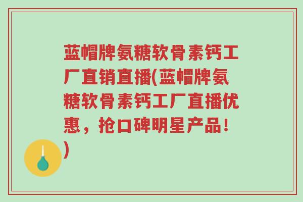 蓝帽牌氨糖软骨素钙工厂直销直播(蓝帽牌氨糖软骨素钙工厂直播优惠，抢口碑明星产品！)-第1张图片-超越