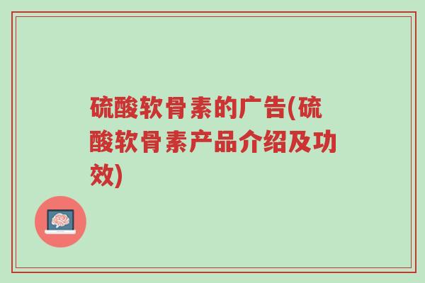 硫酸软骨素的广告(硫酸软骨素产品介绍及功效)-第1张图片-超越 硫酸软骨素的广告(硫酸软骨素产品介绍及功效)-第1张图片-超越
