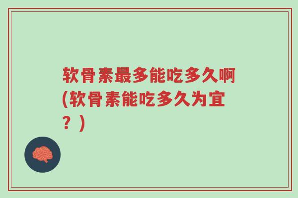 软骨素最多能吃多久啊(软骨素能吃多久为宜?)-第1张图片-超越 软骨素最多能吃多久啊(软骨素能吃多久为宜?)-第1张图片-超越