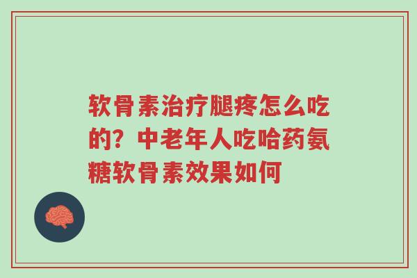 软骨素治疗腿疼怎么吃的?中老年人吃哈药氨糖软骨素效果如何-第1张图片-超越 软骨素治疗腿疼怎么吃的?中老年人吃哈药氨糖软骨素效果如何-第1张图片-超越