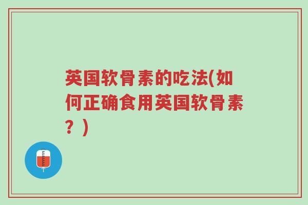 英国软骨素的吃法(如何正确食用英国软骨素？)-第1张图片-超越