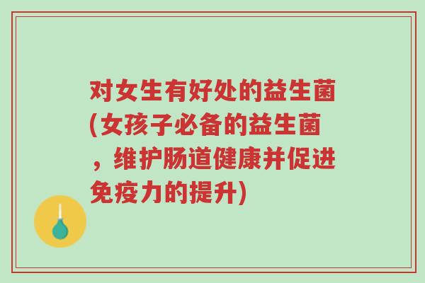 对女生有好处的益生菌(女孩子必备的益生菌,维护肠道健康并促进免疫力的提升)-第1张图片-超越 对女生有好处的益生菌(女孩子必备的益生菌,维护肠道健康并促进免疫力的提升)-第1张图片-超越